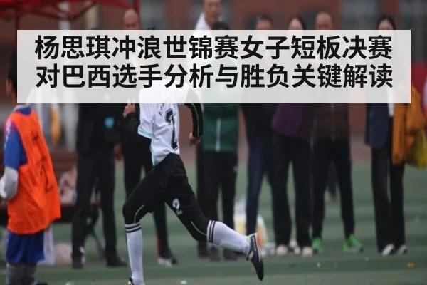 杨思琪冲浪世锦赛女子短板决赛对巴西选手分析与胜负关键解读 - Kaiyun APP