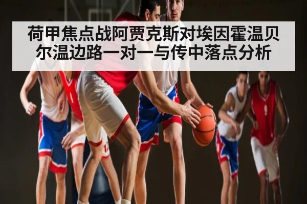 荷甲焦点战阿贾克斯对埃因霍温贝尔温边路一对一与传中落点分析