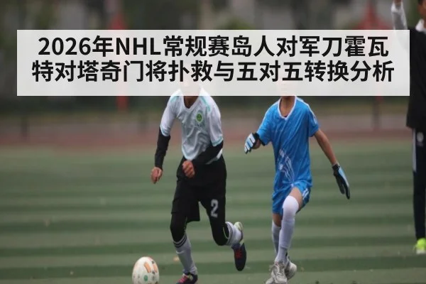 2026年NHL常规赛岛人对军刀霍瓦特对塔奇门将扑救与五对五转换分析