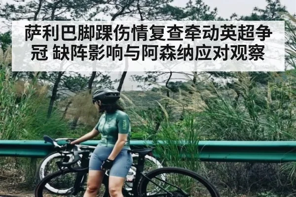萨利巴脚踝伤情复查牵动英超争冠 缺阵影响与阿森纳应对观察 - Kaiyun APP